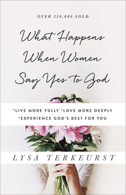 What Happens When Women Say Yes to God: *Live More Fully *Love More Deeply *Experience God's Best for You Harvest House Publishers