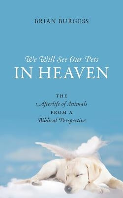 We Will See Our Pets in Heaven: The Afterlife of Animals from a Biblical Perspective Outskirts Press