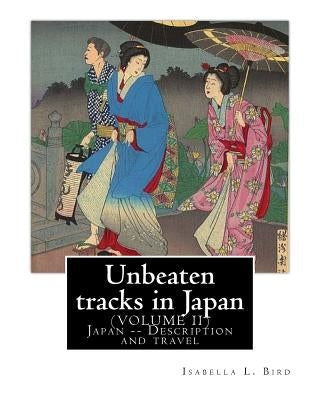 Unbeaten tracks in Japan: an account of travels on horseback in the interior: including visits to the aborigines of Yezo and the shrines of Nikk Paperback Createspace Independent Publishing Platform