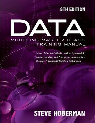 Data Modeling Master Class Training Manual: Steve Hoberman's Best Practices Approach to Understanding and Applying Fundamentals Through Advanced Model Paperback Technics Publications