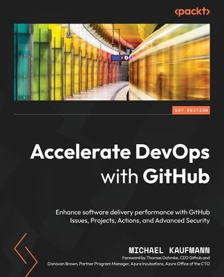 Accelerate DevOps with GitHub: Enhance software delivery performance with GitHub Issues, Projects, Actions, and Advanced Security Paperback Packt Publishing