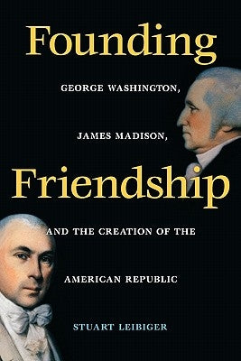 Founding Friendship: George Washington, James Madison, and the Creation of the Amgeorge Washington, James Madison, and the Creation of the Paperback University of Virginia Press