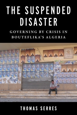 The Suspended Disaster: Governing by Crisis in Bouteflika's Algeria Paperback Columbia University Press