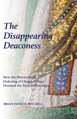 The Disappearing Deaconess: How the Hierarchical Ordering of Church Offices Doomed the Female Diaconate Paperback Eremia