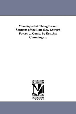 Memoir, Select Thoughts and Sermons of the Late REV. Edward Payson ... Comp. by REV. Asa Cummings ... Paperback University of Michigan Library