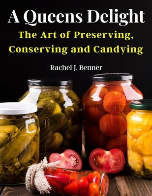 A Queens Delight: The Art of Preserving, Conserving and Candying Paperback Bookado