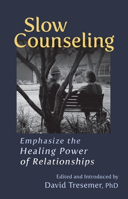 Slow Counseling: Emphasize the Healing Power of Relationships by Tresemer, David