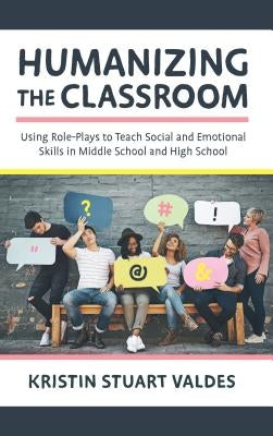 Humanizing the Classroom: Using Role-Plays to Teach Social and Emotional Skills in Middle School and High School Paperback Rowman & Littlefield Publishers