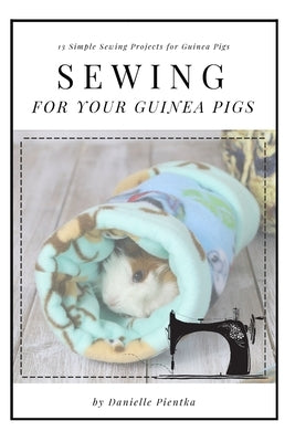 Sewing for Guinea PIgs: 13 Sewing Projects for Your Cavy Paperback Independently Published