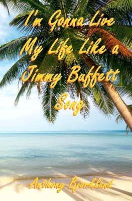 I'm Gonna Live My Life Like a Jimmy Buffett Song: The First Book In The Island Series Paperback Createspace Independent Publishing Platform