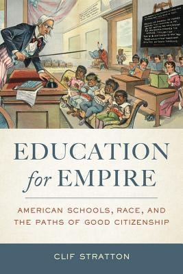 Education for Empire: American Schools, Race, and the Paths of Good Citizenship Paperback University of California Press