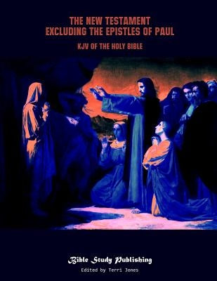 The New Testament Excluding the Epistles of Paul: KJV of the Holy Bible Paperback Independently Published