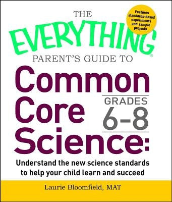 The Everything Parent's Guide to Common Core Science Grades 6-8: Understand the New Science Standards to Help Your Child Learn and Succeed Paperback Everything