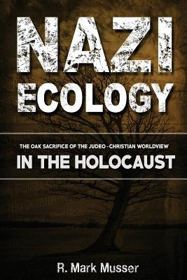Nazi Ecology: The Oak Sacrifice of the Judeo-Christian Worldview in the Holocaust Paperback Dispensational Publishing House, Inc.