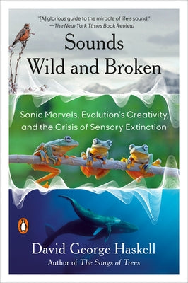 Sounds Wild and Broken: Sonic Marvels, Evolution's Creativity, and the Crisis of Sensory Extinction Paperback Penguin Publishing Group
