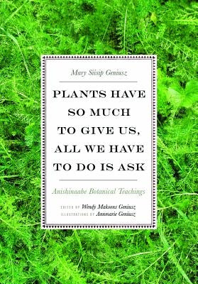 Plants Have So Much to Give Us, All We Have to Do Is Ask: Anishinaabe Botanical Teachings Paperback University of Minnesota Press