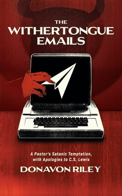 The Withertongue Emails: A Pastor's Satanic Temptation, with Apologies to C.S. Lewis 1517 Publishing