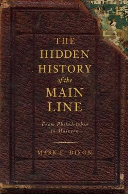 The Hidden History of the Main Line:: From Philadelphia to Malvern Paperback History Press
