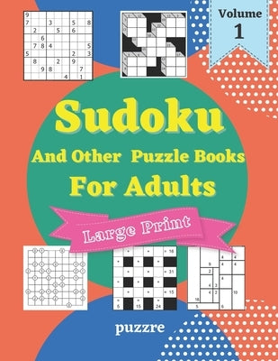 Sudoku And Other Puzzle Books For Adults Volume 1: 5 Variant Logic Games And Puzzles Featuring Sudoku Easy to Hard, Cross Number, Kakuro Cross Sums, S Paperback Independently Published