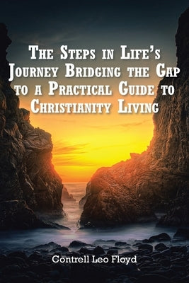The Steps in Life's Journey Bridging the Gap to a Practical Guide to Christianity Living Paperback Christian Faith Publishing