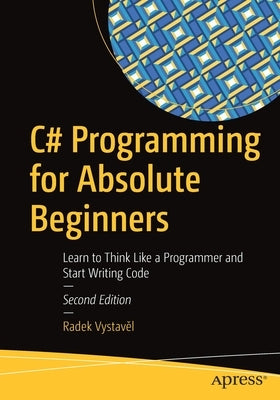 C# Programming for Absolute Beginners: Learn to Think Like a Programmer and Start Writing Code Paperback Apress