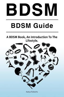 BDSM. BDSM Guide. A BDSM Book, An Introduction To The Lifestyle by Roberts, Katya