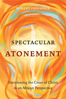 Spectacular Atonement: Envisioning the Cross of Christ in an African Perspective Paperback Langham Global Library