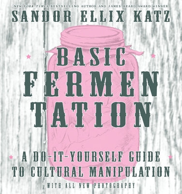 Basic Fermentation: A Do-It-Yourself Guide to Cultural Manipulation by Katz, Sandor Ellix