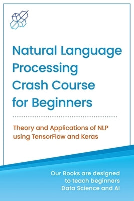 Natural Language Processing Crash Course for Beginners: Theory and Applications of NLP using TensorFlow 2.0 and Keras Paperback AI Publishing LLC