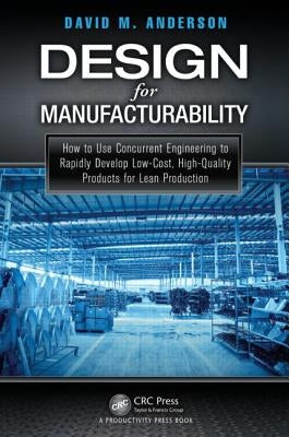 Design for Manufacturability: How to Use Concurrent Engineering to Rapidly Develop Low-Cost, High-Quality Products for Lean Production by Anderson, David M.