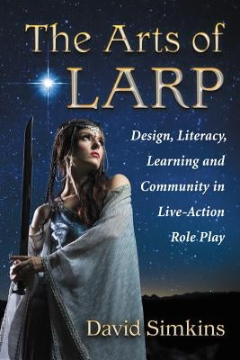 Arts of Larp: Design, Literacy, Learning and Community in Live-Action Role Play Paperback McFarland and Company, Inc.