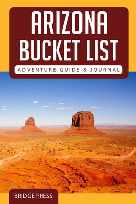 Arizona Bucket List Adventure Guide & Journal Bridge Press