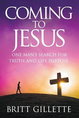 Coming To Jesus: One Man's Search for Truth and Life Purpose Paperback Createspace Independent Publishing Platform