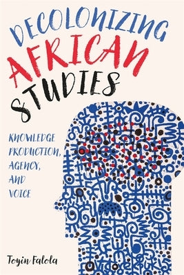 Decolonizing African Studies: Knowledge Production, Agency, and Voice Paperback University of Rochester Press