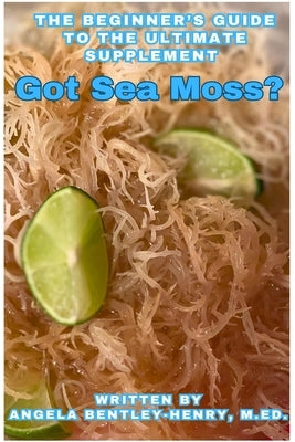 Got Sea Moss?: The Beginner's Guide To The Ultimate Supplement by Bentley-Henry, Angela