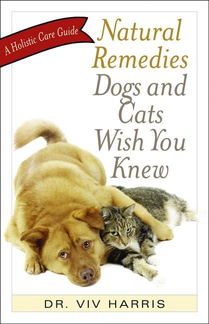 Natural Remedies Dogs and Cats Wish You Knew: A Holistic Care Guide Paperback Bookpack Inc