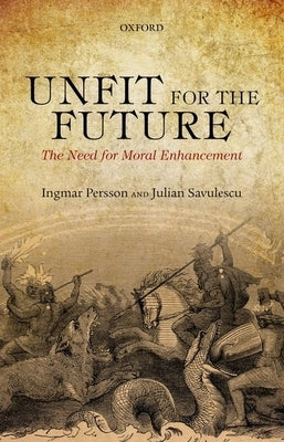 Unfit for the Future: The Need for Moral Enhancement Paperback Oxford University Press, USA