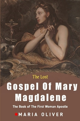 The Lost Gospel Of Mary Magdalene: The Book Of The First Woman Apostle Paperback Independently Published