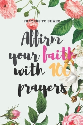 Affirm your faith with 100 prayers: prayers to share: prayer list - prayer - answered - 6*9 Paperback Independently Published
