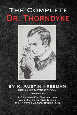 The Complete Dr. Thorndyke - Volume VI: A Certain Dr. Thorndyke, As a Thief in the Night and Mr. Pottermack's Oversight Paperback MX Publishing