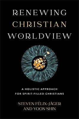 Renewing Christian Worldview: A Holistic Approach for Spirit-Filled Christians Paperback Baker Academic