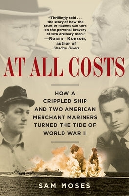 At All Costs: How a Crippled Ship and Two American Merchant Mariners Turned the Tide of World War II by Moses, Sam