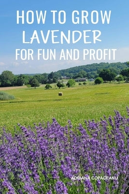 How to Grow Lavender for Fun and Profit: Lessons Learned from Planting Three Hundred Lavender Plants Paperback Independently Published