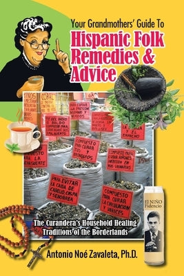 Your Grandmothers' Guide to Hispanic Folk Remedies & Advice: The Curandera's Household Healing Traditions of the Borderlands Paperback Authorhouse