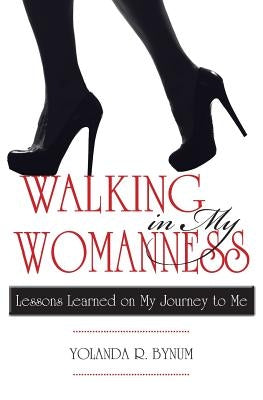 Walking in My Womanness: Lessons Learned on My Journey to Me by Bynum, Yolanda R.