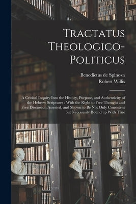 Tractatus Theologico-politicus: A Critical Inquiry Into the History, Purpose, and Authenticity of the Hebrew Scriptures: With the Right to Free Though Paperback Legare Street Press