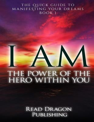 I Am: The Power of the Hero within You: Plus 3 bonus books: The Quick Guide to Manifesting You Dreams Paperback Createspace Independent Publishing Platform