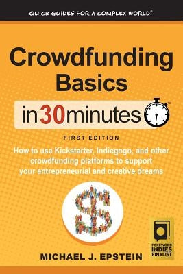 Crowdfunding Basics In 30 Minutes: How to use Kickstarter, Indiegogo, and other crowdfunding platforms to support your entrepreneurial and creative dr by Epstein, Michael J.