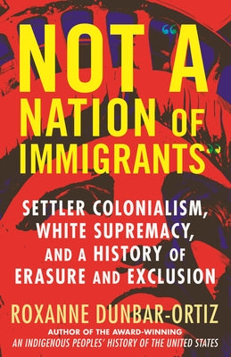 Not "A Nation of Immigrants": Settler Colonialism, White Supremacy, and a History of Erasure and Exclusion Paperback Beacon Press