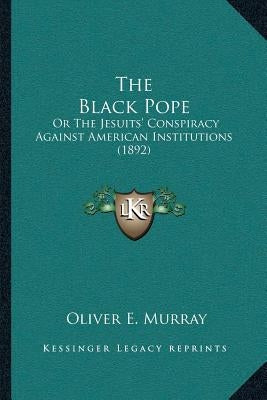 The Black Pope: Or The Jesuits' Conspiracy Against American Institutions (1892) Paperback Kessinger Publishing
